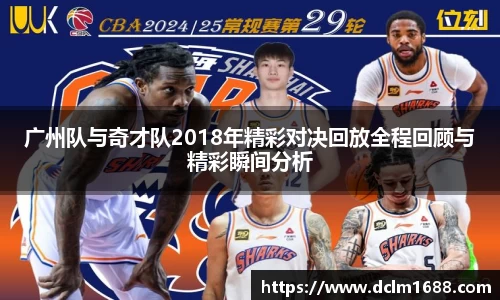 广州队与奇才队2018年精彩对决回放全程回顾与精彩瞬间分析