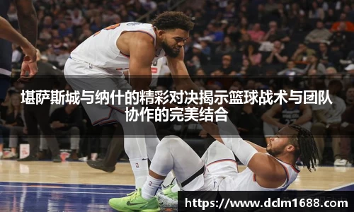 堪萨斯城与纳什的精彩对决揭示篮球战术与团队协作的完美结合