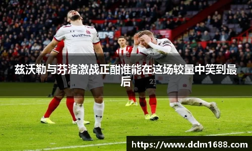 兹沃勒与芬洛激战正酣谁能在这场较量中笑到最后