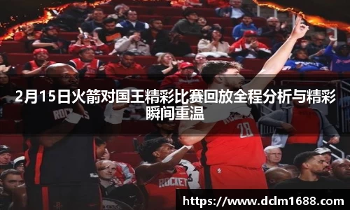 2月15日火箭对国王精彩比赛回放全程分析与精彩瞬间重温