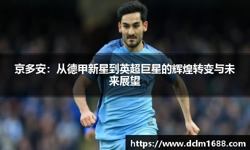 意甲直播意甲直播京多安：从德甲新星到英超巨星的辉煌转变与未来展望