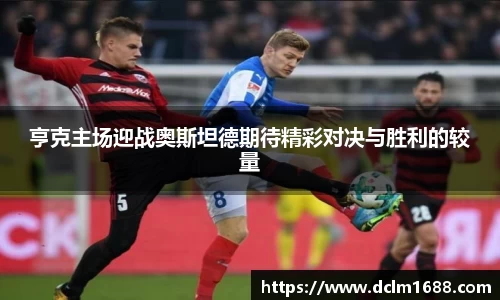 意甲直播意甲直播亨克主场迎战奥斯坦德期待精彩对决与胜利的较量